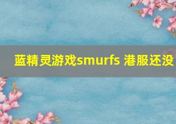 蓝精灵游戏smurfs 港服还没